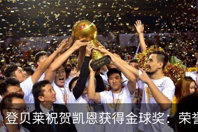 登贝莱祝贺凯恩获得金球奖：荣誉的实至名归